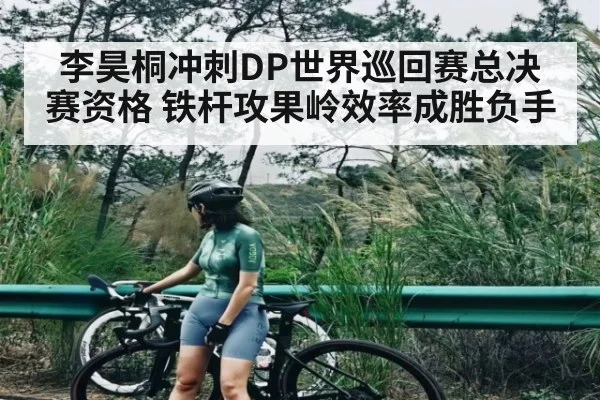 李昊桐冲刺DP世界巡回赛总决赛资格 铁杆攻果岭效率成胜负手