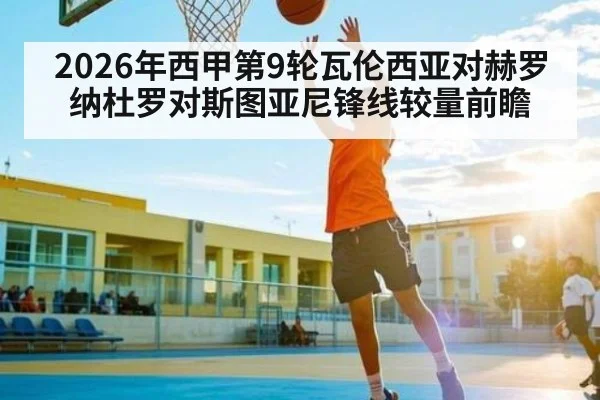 2026年西甲第9轮瓦伦西亚对赫罗纳杜罗对斯图亚尼锋线较量前瞻